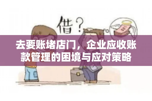 去要账堵店门，企业应收账款管理的困境与应对策略