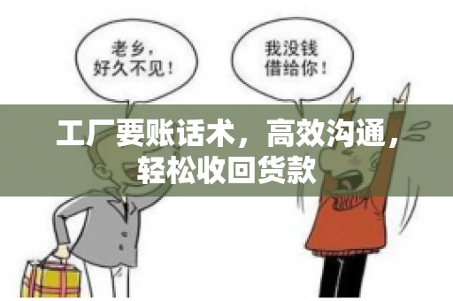 工厂要账话术，高效沟通，轻松收回货款