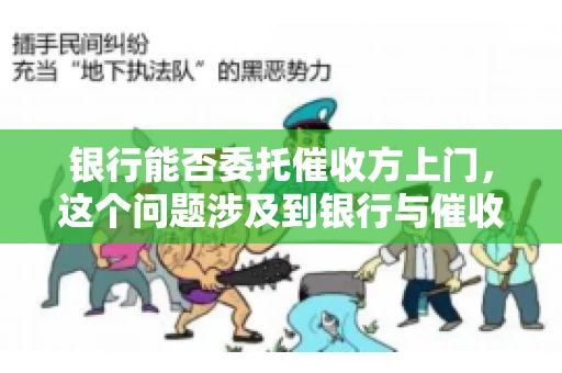 银行能否委托催收方上门，这个问题涉及到银行与催收方之间的合作模式，以及法律对于催收行为的规定。下面，我们就来聊聊这个话题。