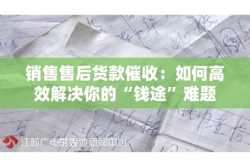 销售售后货款催收：如何高效解决你的“钱途”难题