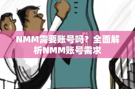 NMM需要账号吗？全面解析NMM账号需求
