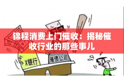 锦程消费上门催收：揭秘催收行业的那些事儿
