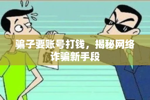 骗子要账号打钱,揭秘网络诈骗新手段 骗子要账号打钱,揭秘网络诈骗新手段