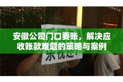 安徽公司门口要账，解决应收账款难题的策略与案例