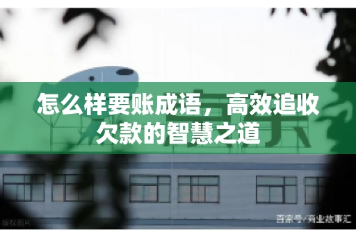 怎么样要账成语，高效追收欠款的智慧之道