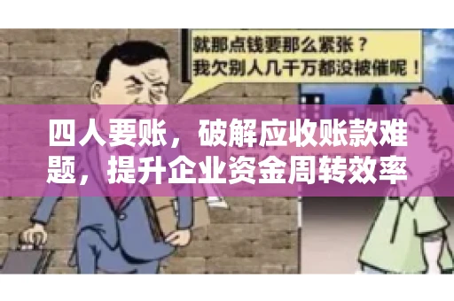 四人要账，破解应收账款难题，提升企业资金周转效率