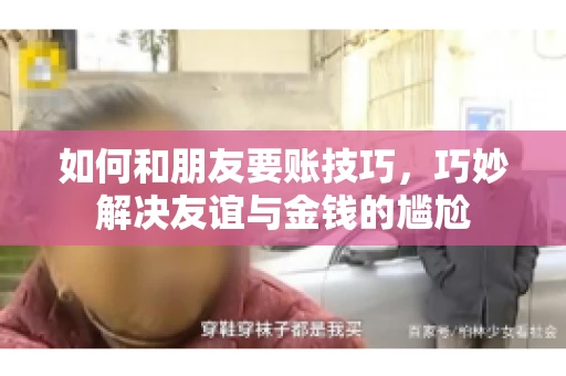 如何和朋友要账技巧，巧妙解决友谊与金钱的尴尬